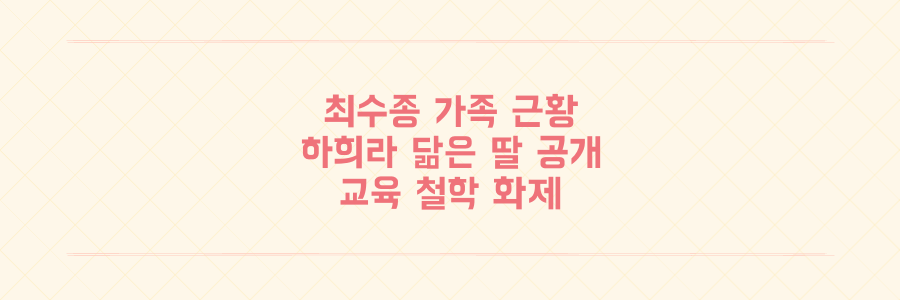 최수종 26세 딸 공개와 자녀 존댓말 교육 철학의 모든 것
