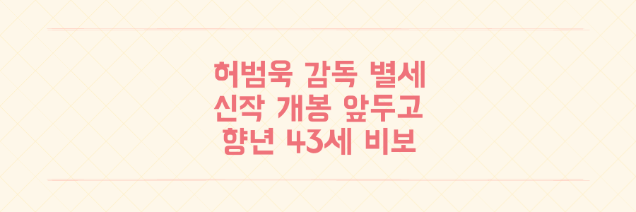 허범욱 감독 별세 향년 43세 신작 영화 개봉 무기한 연기