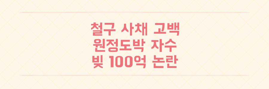 철구 사채 빚 50억 고백과 100억 채무설의 진실 정리