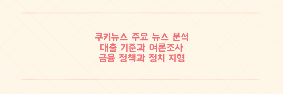쿠키뉴스 보도로 본 대출 기준 혼란과 이재명 대통령 국정 지지율 변화