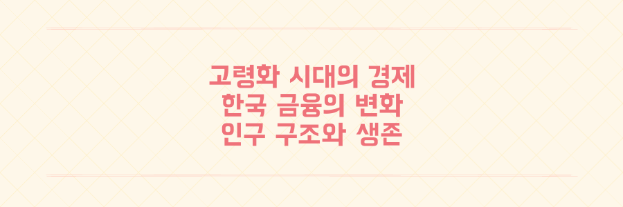 고령화 시대 한국 사회 변화와 금융 산업의 새로운 생존 전략