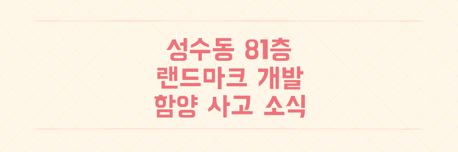 레미콘 부지 성수동 81층 개발 확정과 함양 공장 사고 소식 정리