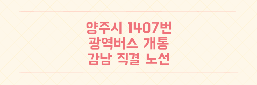 양주시 강남행 1407번 광역버스 개통 및 주요 시정 소식 정리