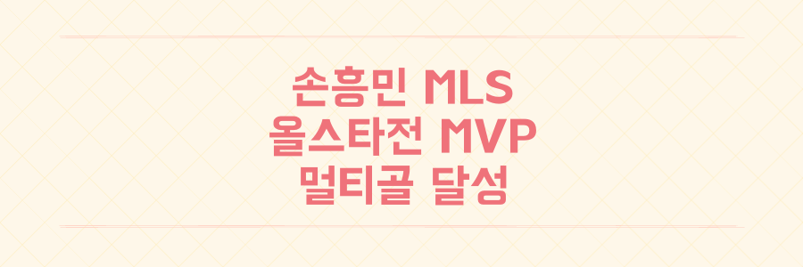 메이저 리그 사커 올스타전 손흥민 멀티골 MVP 선정 역사적 기록과 경기 상세 분석