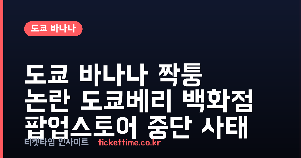 도쿄 바나나 짝퉁 논란 도쿄베리 백화점 팝업스토어 중단 사태