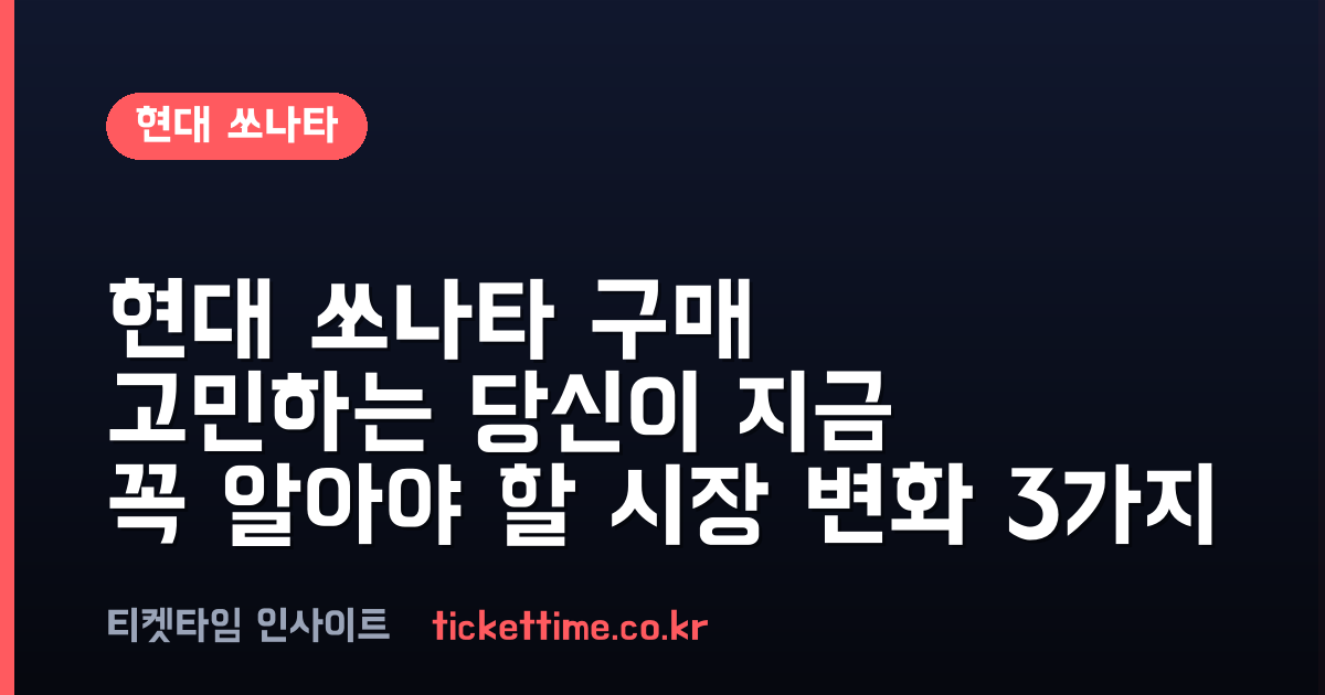 현대 쏘나타 구매 고민하는 당신이 지금 꼭 알아야 할 시장 변화 3가지