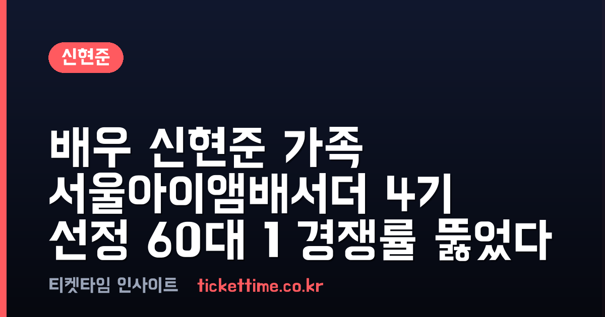 배우 신현준 가족 서울아이앰배서더 4기 선정 60대 1 경쟁률 뚫었다