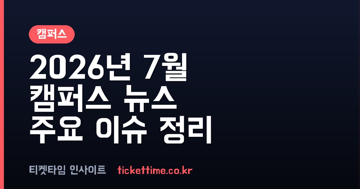 캠퍼스 소식 2026년 7월 주요 이슈 정리 및 대학별 최신 동향