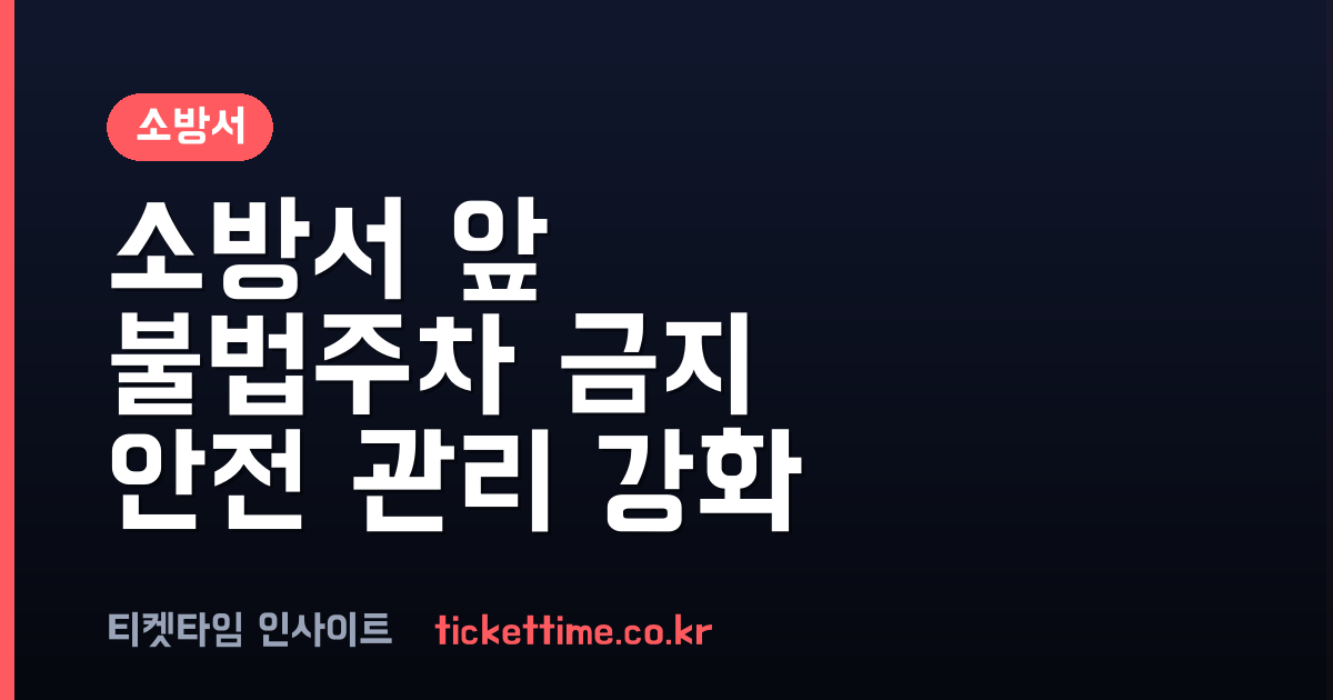 소방서 앞 불법 주차 금지 및 현장 안전 관리 활동 강화