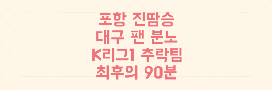 포항 진땀승부터 대구 팬 분노까지, K리그1 생존을 건 추락 팀들의 충격적인 최후의 90분