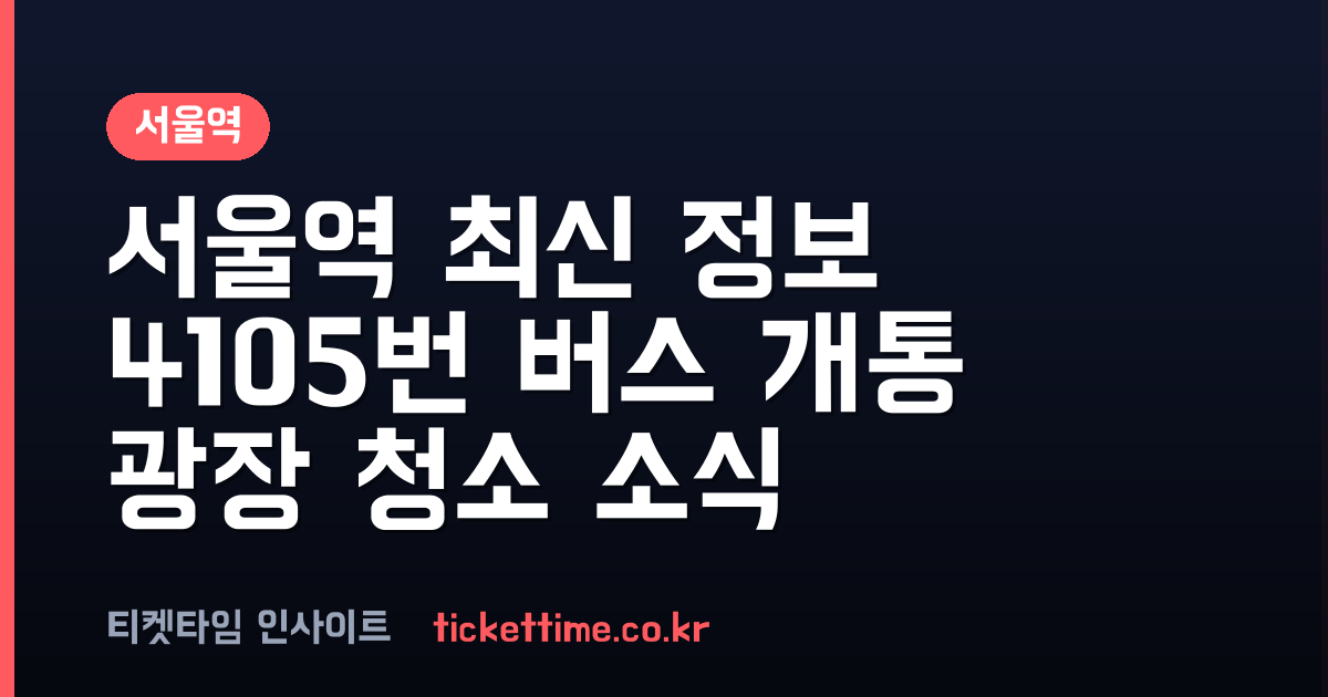 서울역 최신 정보 4105번 버스 개통부터 광장 환경 정화 활동까지