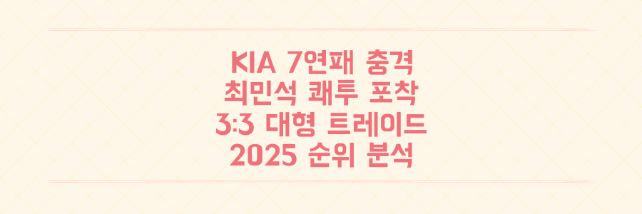 KIA 7연패 충격 속 최민석 쾌투와 3대3 대형 트레이드, 2025 KBO 순위 판도 뒤집을 핵심 분석