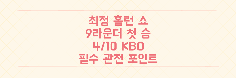 최정 연타석 홈런부터 9라운더 신인 첫 승까지! 4월 10일 KBO 경기 결과를 놓치면 후회할 이유 3가지