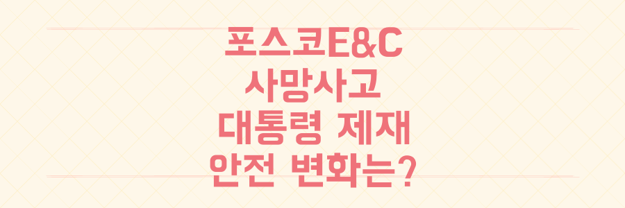포스코이앤씨 연이은 사망사고, 대통령 제재 예고 후 건설 현장 안전은 어떻게 바뀔까?