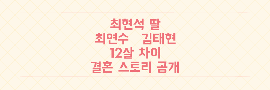 최현석 딸 최연수♥딕펑스 김태현, 12살 차이 극복 결혼과 '성공한 덕후' 스토리 전격 공개