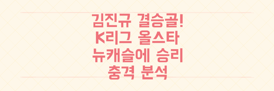 김진규 결승골! K리그 올스타가 뉴캐슬에 짜릿한 승리 거둔 충격적인 순간 분석