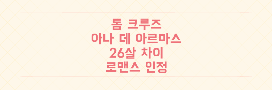 63세 톰 크루즈와 37세 아나 데 아르마스, 26살 나이 차이 로맨스 인정! 그들의 만남과 아나 데 아르마스의 모든 것
