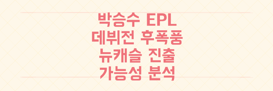 K리그 스타 박승수, 뉴캐슬 데뷔전 후폭풍과 EPL 진출 가능성 전격 분석