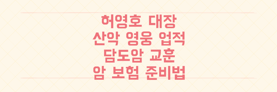 산악 영웅 허영호 대장의 업적과 담도암 교훈, 놓치면 후회할 암 보험 준비법