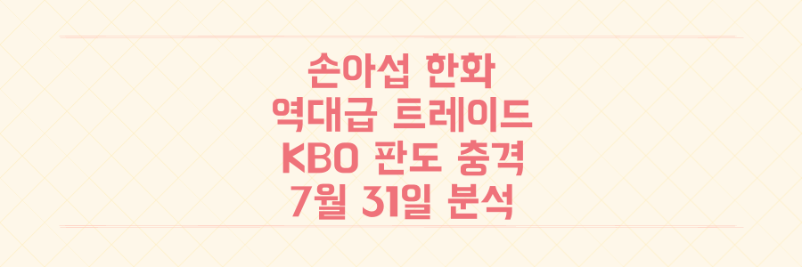 손아섭 한화 이글스 역대급 트레이드! KBO 판도 뒤흔든 7월 31일의 충격 분석
