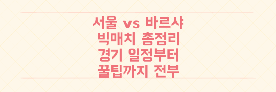 FC서울 vs FC바르셀로나 빅매치, 경기 일정부터 팝업스토어까지 놓치면 후회할 모든 정보 총정리