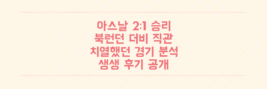 아스날 vs 토트넘 2-1 승리! 북런던 더비 직관 후기 및 치열했던 경기 분석 전격 공개
