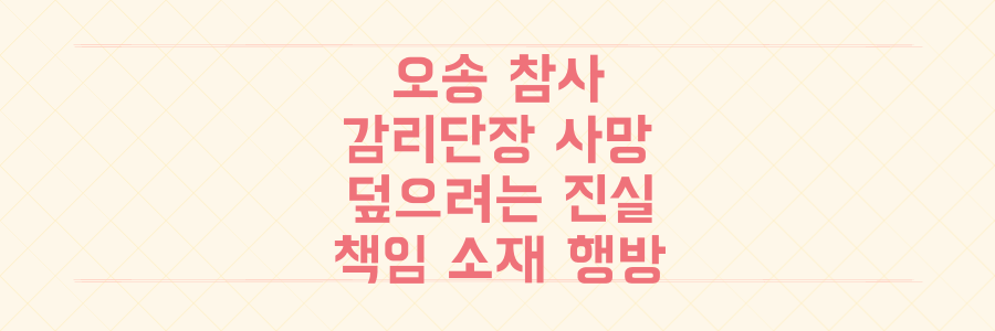 오송 참사 감리단장 수감 중 사망, 덮으려는 진실과 책임 소재의 마지막 행방은?