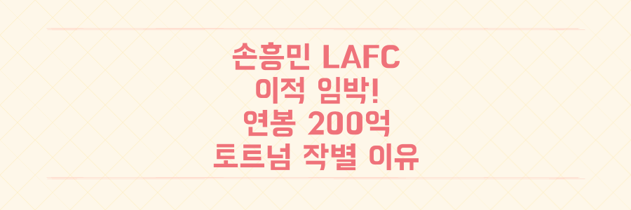 손흥민 LAFC 이적 임박: 연봉 200억, 토트넘 작별의 충격적 이유와 모든 것 총정리