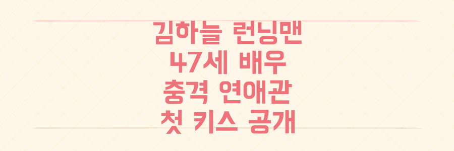 김하늘 '런닝맨' 출연! 47세 배우의 충격적인 연애관과 첫 키스 장소 전격 공개