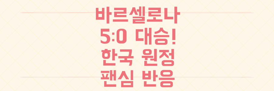 바르셀로나 5-0 대구FC 완승! 15년 만의 한국 원정, 그날의 모든 것과 팬심 반응 총정리