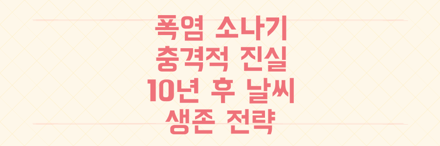 폭염과 소나기의 충격적 진실: 기후 위기, 10년 후 날씨 예측과 우리의 생존 전략