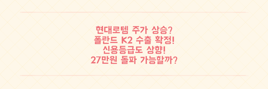 현대로템 27만원 향해 달릴까? 폴란드 K2 전차 수출, 신용등급 상향 '겹호재' 분석
