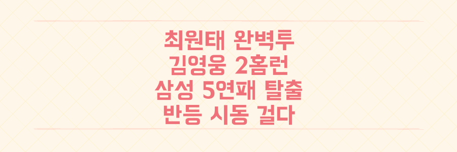 최원태 완벽투-김영웅 2홈런 폭발! 삼성 라이온즈, 5연패 탈출하고 반등 시동 건 결정적 순간
