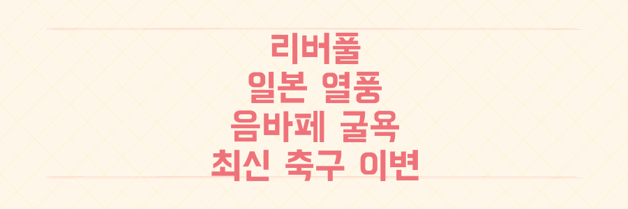 리버풀 일본 열풍부터 음바페의 굴욕까지, 놓치면 후회할 유럽 축구 최신 이변 총정리
