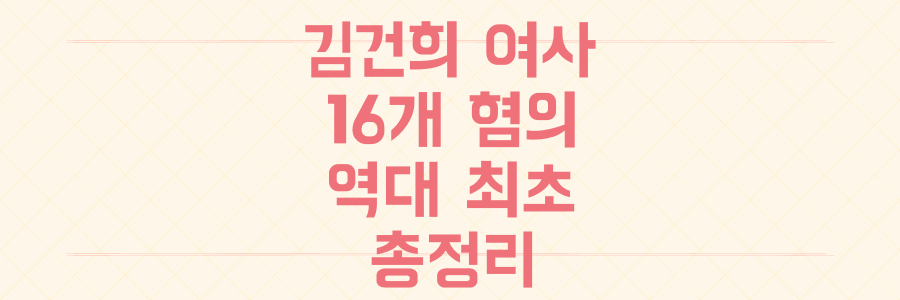 김건희 여사 16개 혐의, 역대 최초 공개 조사 임박까지 모든 의혹 총정리