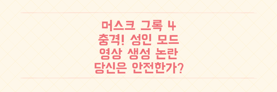 일론 머스크 그록 4의 충격! 성인 모드와 영상 생성 논란, 당신은 안전한가요?