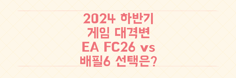 2024 하반기 게임 대격변: EA FC26 vs 배틀필드 6, 당신의 선택은?