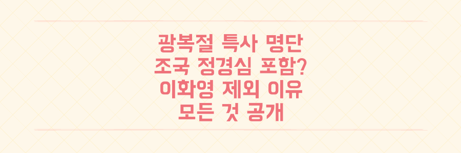 광복절 특사 명단 전격 공개: 조국, 정경심 포함? 이화영 제외 이유까지 당신이 알아야 할 모든 것