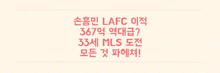 손흥민 LAFC 역대급 이적료 367억? 33세 MLS 도전의 모든 것 파헤치기