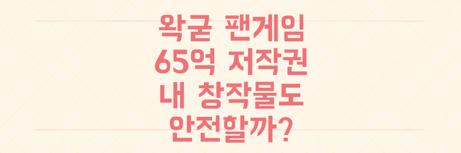 우왁굳 팬게임 65억 저작권료 논란, 당신의 창작물도 안전할까요?