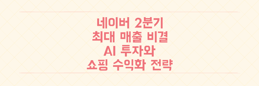 네이버 2분기 최대 매출 달성 비밀: AI 투자와 쇼핑 커넥트 수익화 핵심 전략 전격 공개