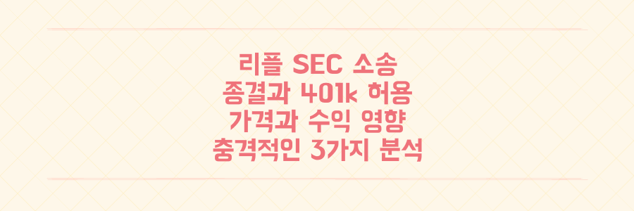 리플 SEC 소송 종결과 401k 허용, 이 거대한 변화가 리플 가격과 당신의 투자 수익에 미칠 충격적인 영향 3가지 분석