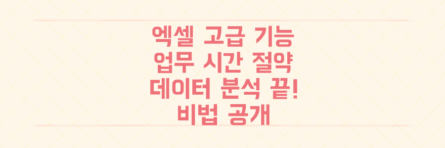 복잡한 데이터 분석 끝! 엑셀 고급 기능으로 업무 시간을 획기적으로 줄이는 비법 대공개