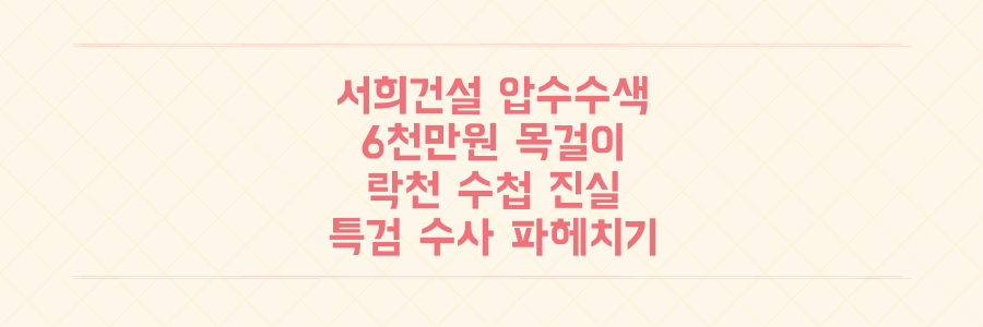 서희건설 압수수색: 6천만원 '나토 목걸이'와 '락천 수첩'에 얽힌 특검 수사 진실 파헤치기