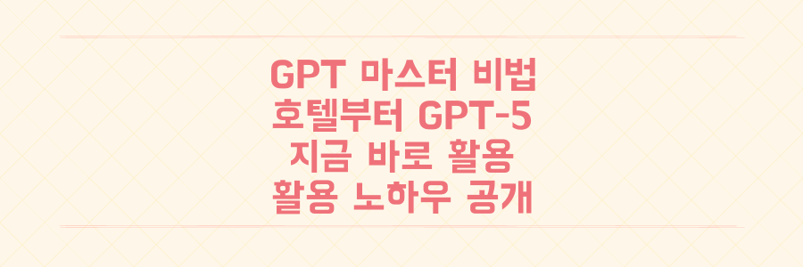 ChatGPT 마스터 되기: 호텔부터 GPT-5까지, 지금 바로 활용하는 비법 공개