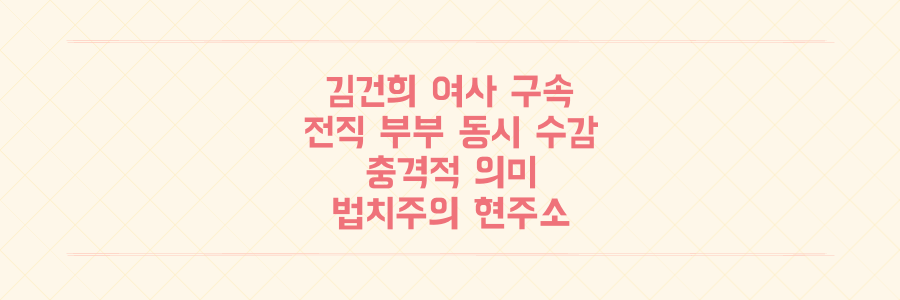 헌정사상 최초! 김건희 여사 구속, 전직 대통령 부부 동시 수감의 충격적 의미와 법치주의의 현주소