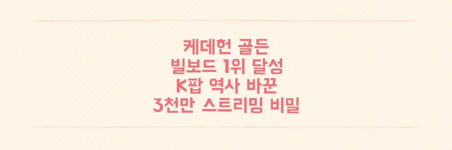 케데헌 '골든' 빌보드 핫100 1위, K팝 역사를 바꾼 3천만 스트리밍의 비밀을 파헤치다!