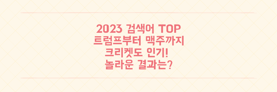 트럼프 과학, 크리켓, NEIPA 맥주까지! 2023년 가장 많이 검색된 단어는?