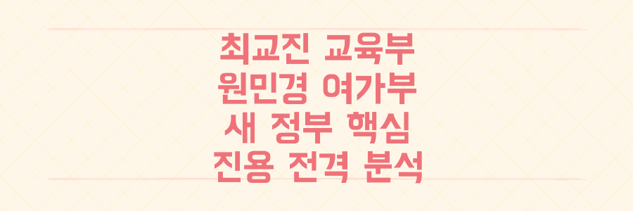 최교진 교육부, 원민경 여가부 장관 후보자 포함! 새 정부 핵심 진용 전격 분석