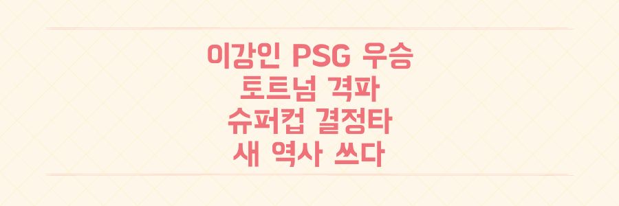 이강인, 토트넘 꺾은 PSG 슈퍼컵 우승 결정적 순간과 한국 축구 새 역사!